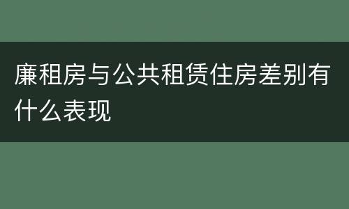 廉租房与公共租赁住房差别有什么表现