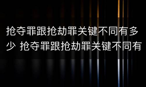 抢夺罪跟抢劫罪关键不同有多少 抢夺罪跟抢劫罪关键不同有多少种