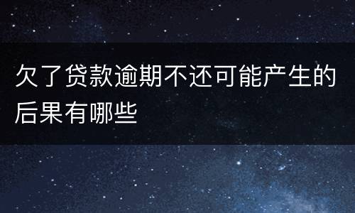 欠了贷款逾期不还可能产生的后果有哪些