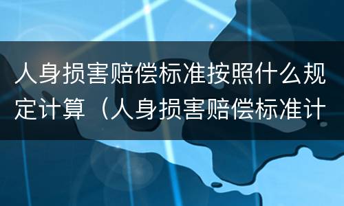 人身损害赔偿标准按照什么规定计算（人身损害赔偿标准计算公式）