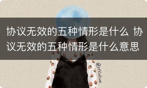 协议无效的五种情形是什么 协议无效的五种情形是什么意思