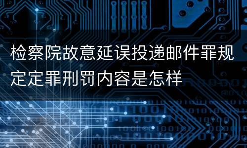 检察院故意延误投递邮件罪规定定罪刑罚内容是怎样