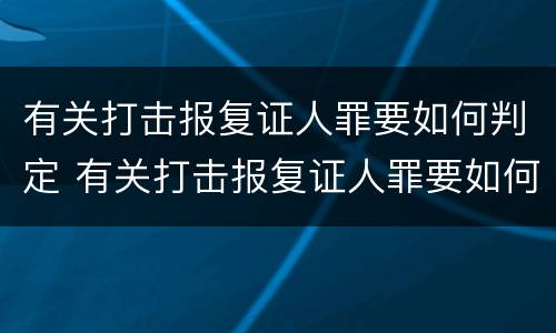 有关打击报复证人罪要如何判定 有关打击报复证人罪要如何判定的