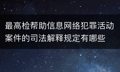 最高检帮助信息网络犯罪活动案件的司法解释规定有哪些