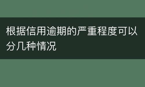 根据信用逾期的严重程度可以分几种情况