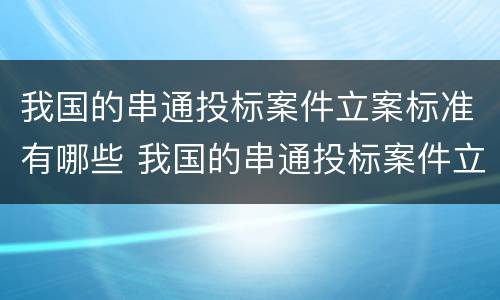 我国的串通投标案件立案标准有哪些 我国的串通投标案件立案标准有哪些内容