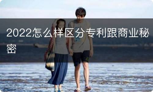 2022怎么样区分专利跟商业秘密