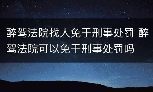 醉驾法院找人免于刑事处罚 醉驾法院可以免于刑事处罚吗