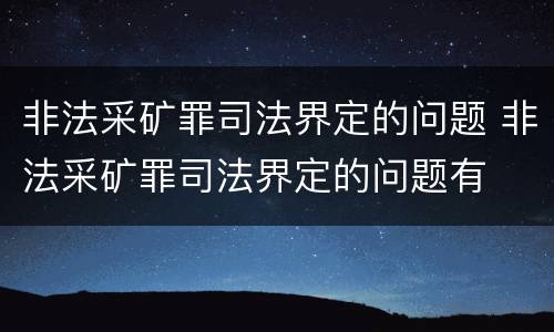 非法采矿罪司法界定的问题 非法采矿罪司法界定的问题有