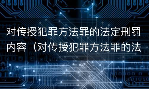对传授犯罪方法罪的法定刑罚内容（对传授犯罪方法罪的法定刑罚内容不包括）