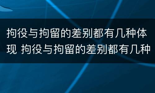 拘役与拘留的差别都有几种体现 拘役与拘留的差别都有几种体现形式