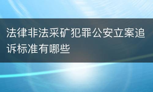 法律非法采矿犯罪公安立案追诉标准有哪些