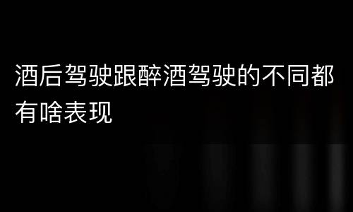 酒后驾驶跟醉酒驾驶的不同都有啥表现