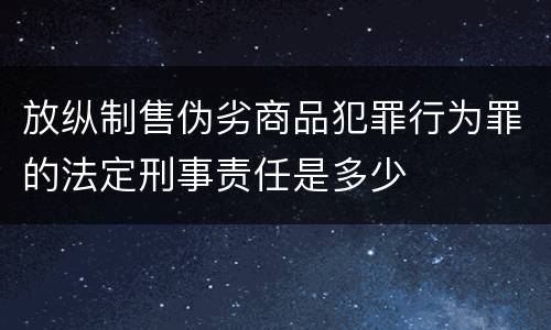 放纵制售伪劣商品犯罪行为罪的法定刑事责任是多少