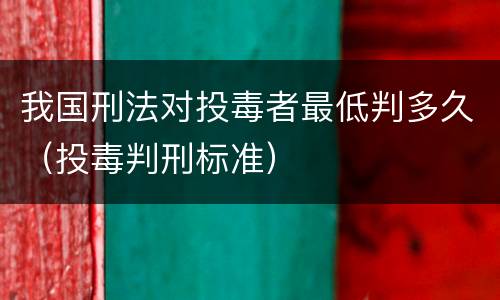 我国刑法对投毒者最低判多久（投毒判刑标准）