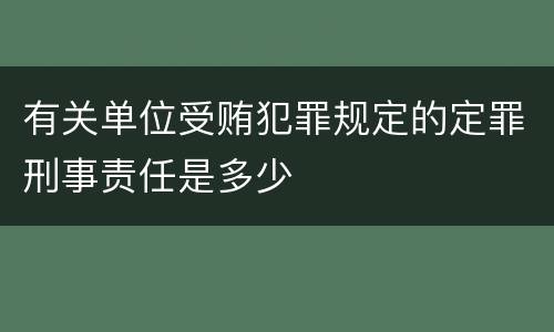有关单位受贿犯罪规定的定罪刑事责任是多少