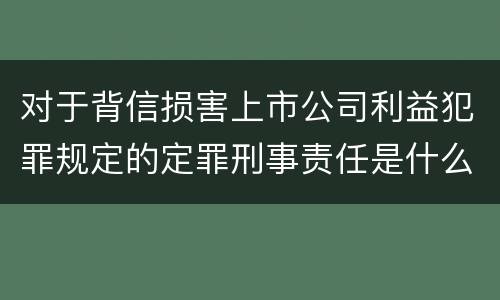 对于背信损害上市公司利益犯罪规定的定罪刑事责任是什么样的