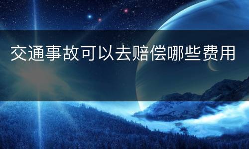交通事故可以去赔偿哪些费用