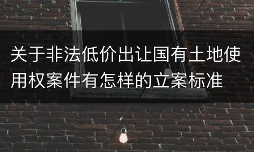 关于非法低价出让国有土地使用权案件有怎样的立案标准