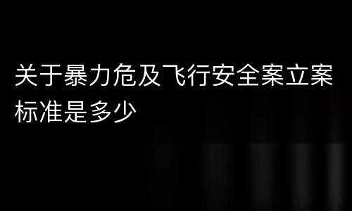 关于暴力危及飞行安全案立案标准是多少