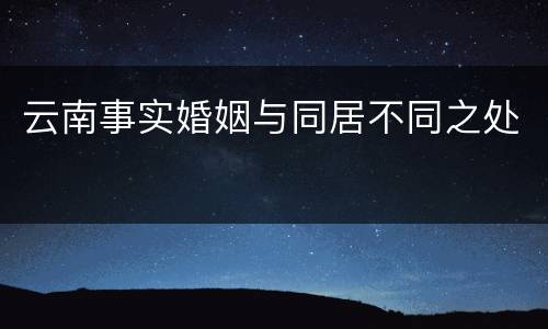 云南事实婚姻与同居不同之处
