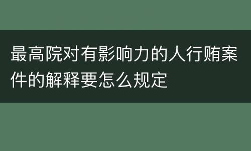 最高院对有影响力的人行贿案件的解释要怎么规定