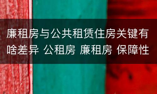 廉租房与公共租赁住房关键有啥差异 公租房 廉租房 保障性住房区别