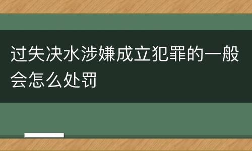 过失决水涉嫌成立犯罪的一般会怎么处罚