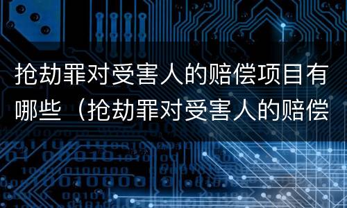 抢劫罪对受害人的赔偿项目有哪些（抢劫罪对受害人的赔偿项目有哪些要求）