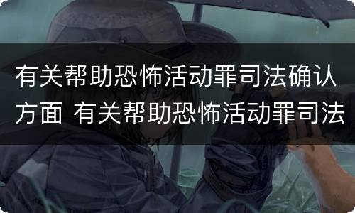 有关帮助恐怖活动罪司法确认方面 有关帮助恐怖活动罪司法确认方面的建议