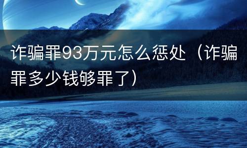 诈骗罪93万元怎么惩处（诈骗罪多少钱够罪了）