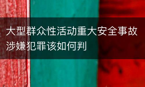 大型群众性活动重大安全事故涉嫌犯罪该如何判