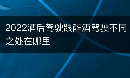 2022酒后驾驶跟醉酒驾驶不同之处在哪里