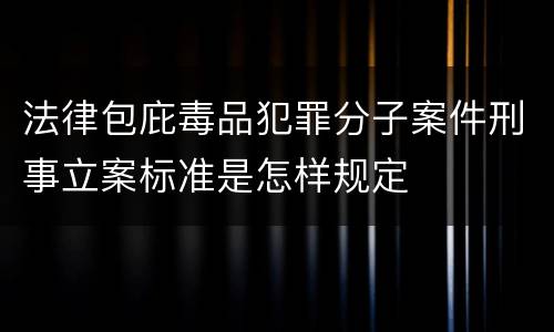 法律包庇毒品犯罪分子案件刑事立案标准是怎样规定