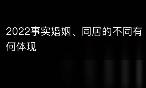 2022事实婚姻、同居的不同有何体现