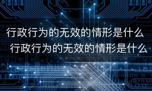行政行为的无效的情形是什么 行政行为的无效的情形是什么