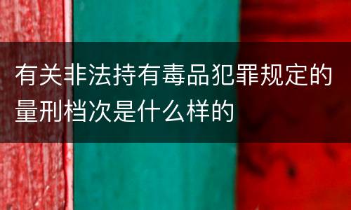 有关非法持有毒品犯罪规定的量刑档次是什么样的