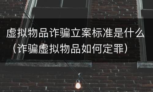 虚拟物品诈骗立案标准是什么（诈骗虚拟物品如何定罪）