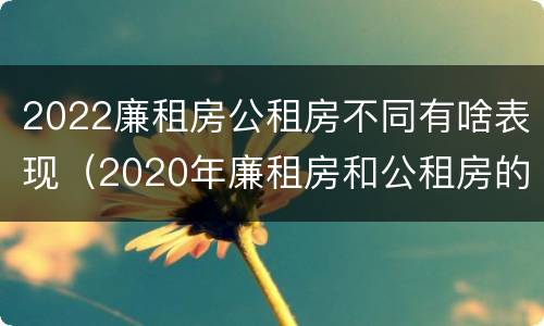 2022廉租房公租房不同有啥表现（2020年廉租房和公租房的区别）