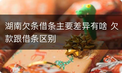 湖南欠条借条主要差异有啥 欠款跟借条区别