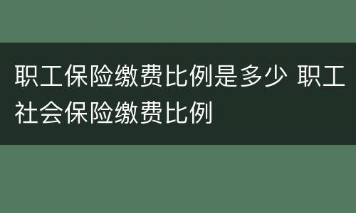 职工保险缴费比例是多少 职工社会保险缴费比例