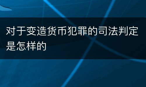 对于变造货币犯罪的司法判定是怎样的