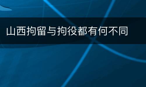 山西拘留与拘役都有何不同