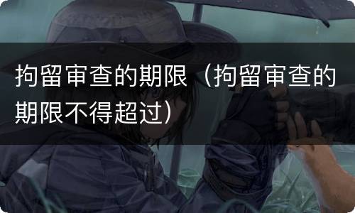 拘留审查的期限（拘留审查的期限不得超过）