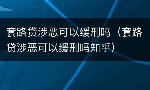 套路贷涉恶可以缓刑吗（套路贷涉恶可以缓刑吗知乎）
