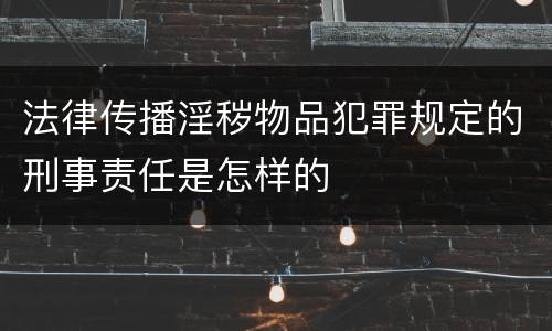 法律传播淫秽物品犯罪规定的刑事责任是怎样的