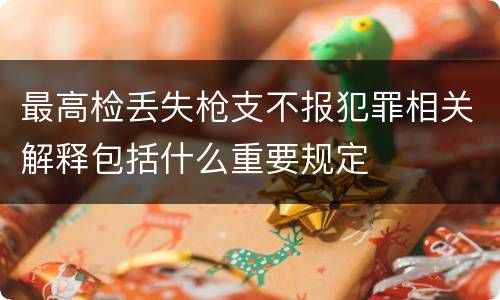 最高检丢失枪支不报犯罪相关解释包括什么重要规定