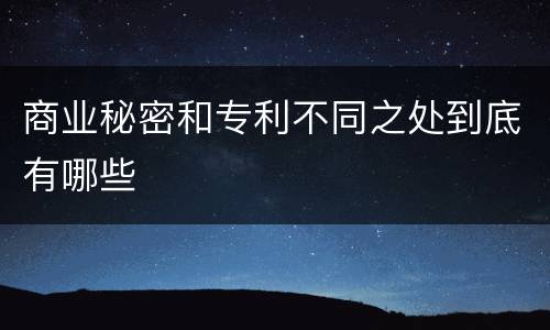商业秘密和专利不同之处到底有哪些