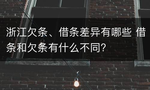 浙江欠条、借条差异有哪些 借条和欠条有什么不同?