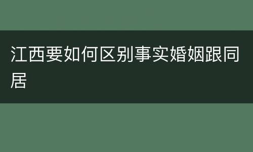 江西要如何区别事实婚姻跟同居